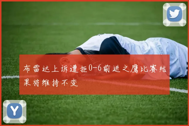 布雷达上诉遭拒0-6前进之鹰比赛结果将维持不变