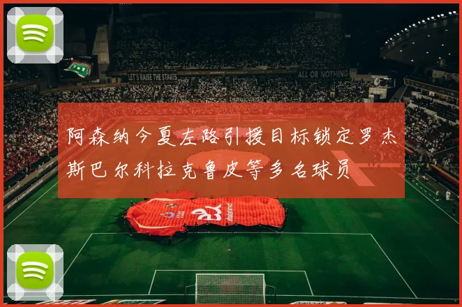 阿森纳今夏左路引援目标锁定罗杰斯巴尔科拉克鲁皮等多名球员