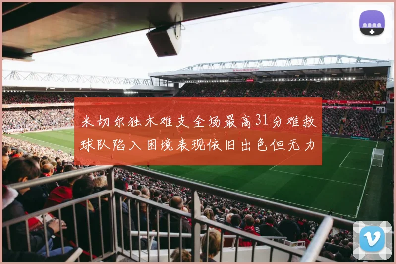 米切尔独木难支全场最高31分难救球队陷入困境表现依旧出色但无力回天