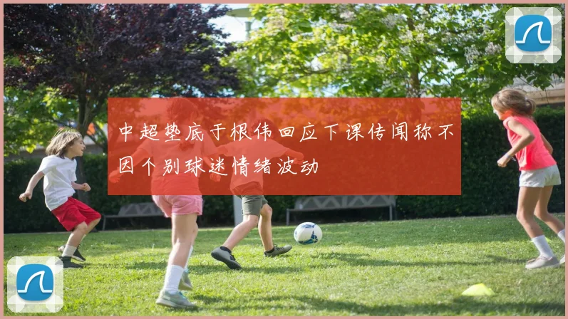 中超垫底于根伟回应下课传闻称不因个别球迷情绪波动