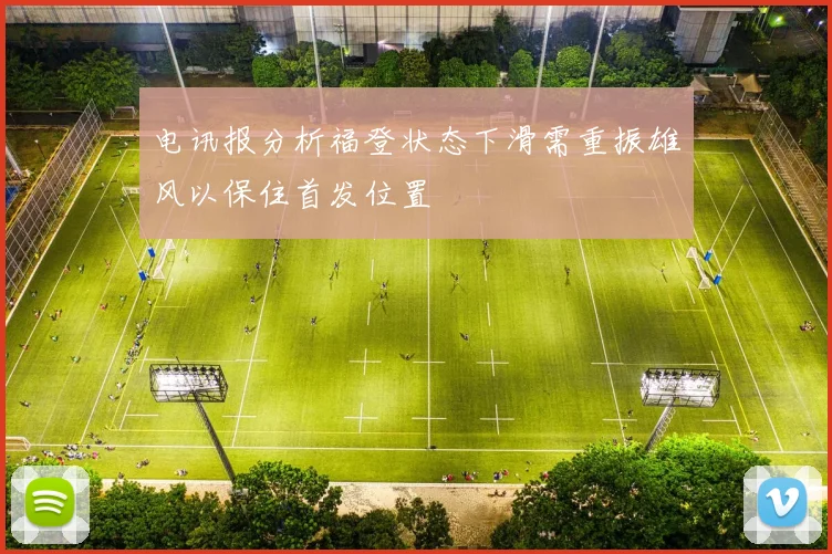 电讯报分析福登状态下滑需重振雄风以保住首发位置