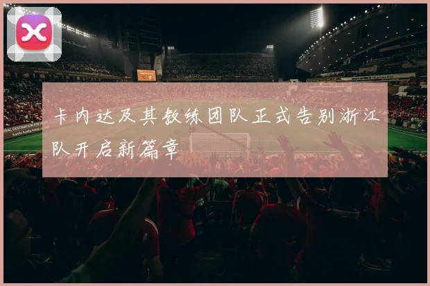 卡内达及其教练团队正式告别浙江队开启新篇章